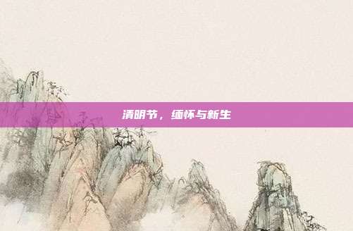 清明节,缅怀与新生