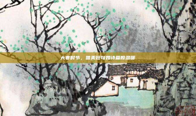 大寒时节,唯美短句如诗篇般温暖