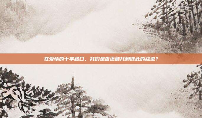 在爱情的十字路口,我们是否还能找到彼此的踪迹?