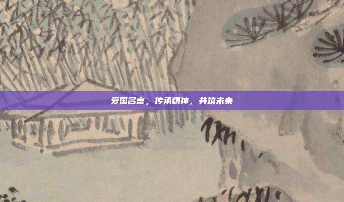 爱国名言,传承精神,共筑未来