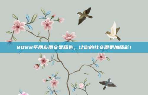 2022年朋友圈文案精选,让你的社交圈更加精彩!