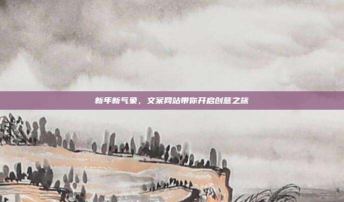 新年新气象,文案网站带你开启创意之旅