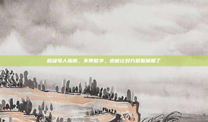超级骂人指南，不带脏字，也能让对方跪着喊服了
