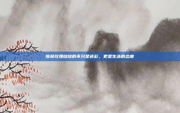 惊艳玫瑰绽放的不只是色彩,更是生活的态度