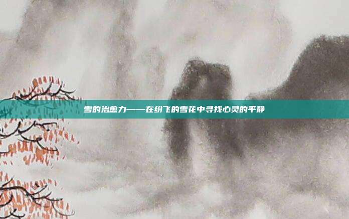 雪的治愈力——在纷飞的雪花中寻找心灵的平静