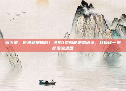 瘦下来，世界就是你的！这50句减肥励志语录，我每读一遍都泪流满面