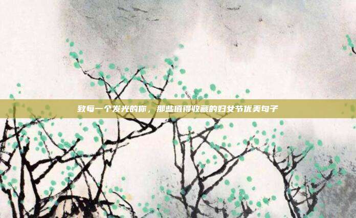 致每一个发光的你，那些值得收藏的妇女节优美句子