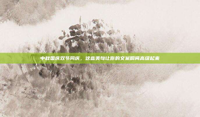 中秋国庆双节同庆，这些美句让你的文案瞬间高级起来