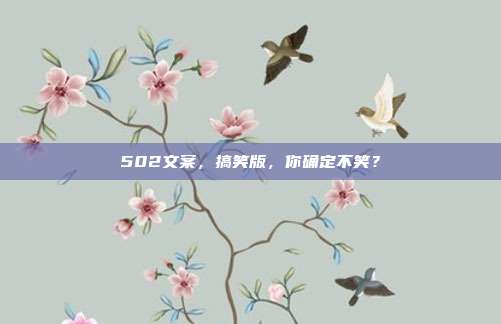 502文案,搞笑版,你确定不笑?