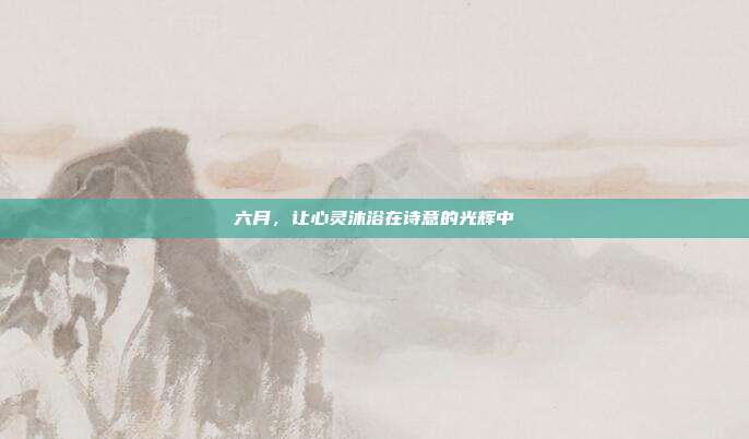六月,让心灵沐浴在诗意的光辉中