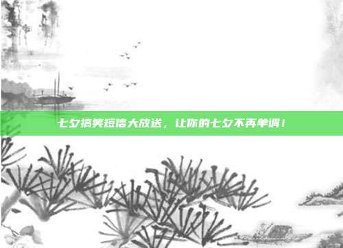 七夕搞笑短信大放送,让你的七夕不再单调!