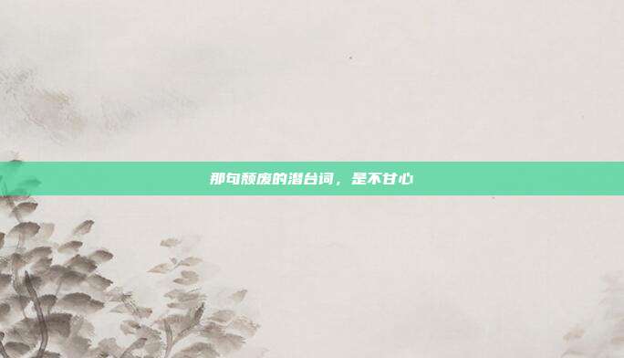 那句颓废的潜台词，是不甘心