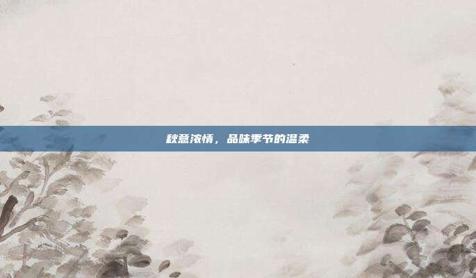 秋意浓情,品味季节的温柔