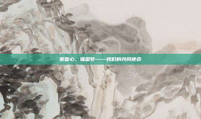爱国心,强国梦——我们的共同使命