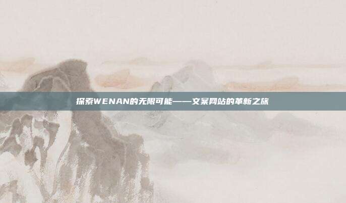 探索WENAN的无限可能——文案网站的革新之旅