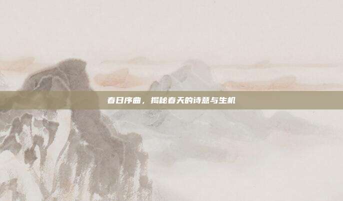 春日序曲，揭秘春天的诗意与生机