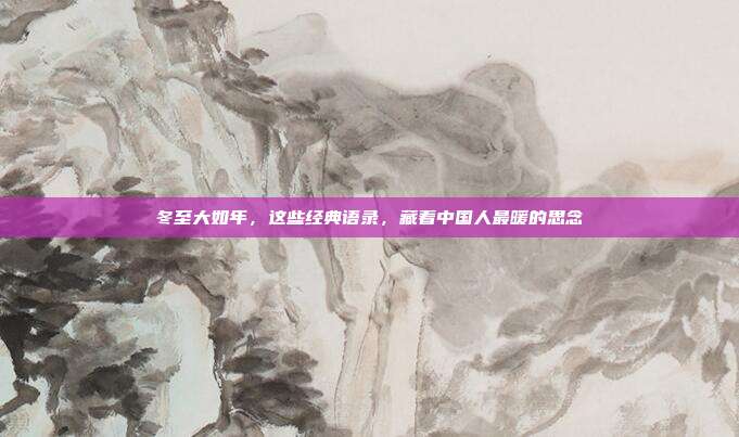 冬至大如年，这些经典语录，藏着中国人最暖的思念