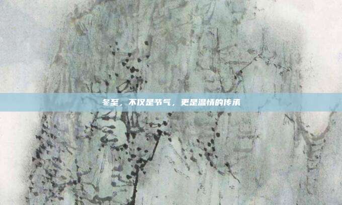 冬至,不仅是节气,更是温情的传承