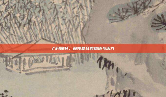 八月你好，迎接夏日的热情与活力