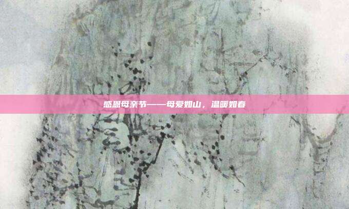 感恩母亲节——母爱如山,温暖如春