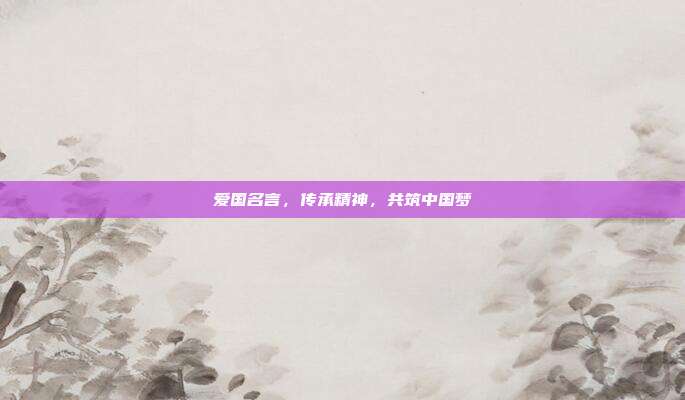 爱国名言,传承精神,共筑中国梦