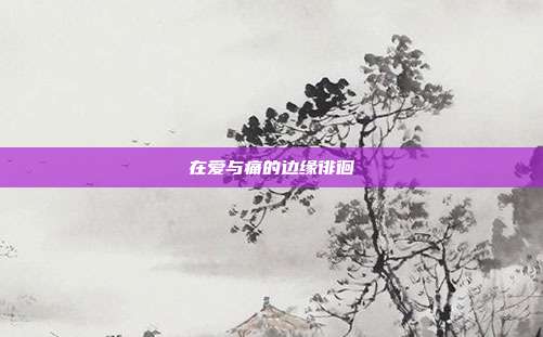 在爱与痛的边缘徘徊