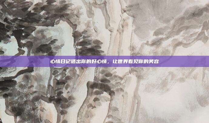 心情日记晒出你的好心情,让世界看见你的笑容
