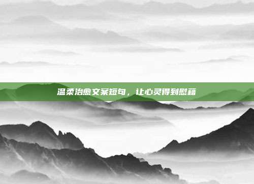温柔治愈文案短句,让心灵得到慰藉