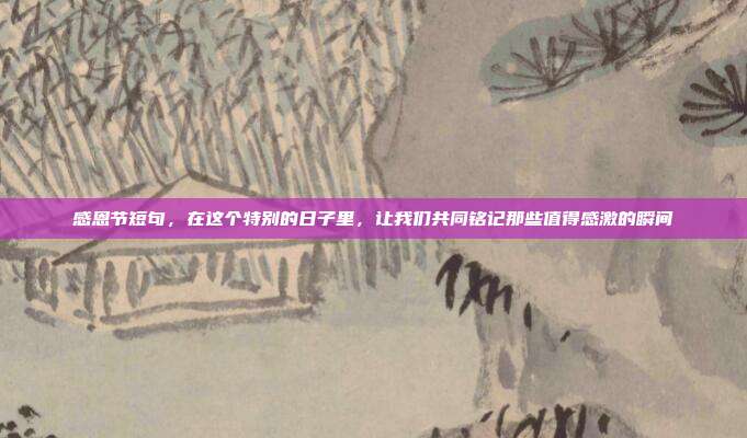 感恩节短句,在这个特别的日子里,让我们共同铭记那些值得感激的瞬间