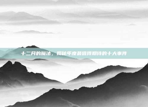 十二月的魔法,揭秘年度最值得期待的十大事件