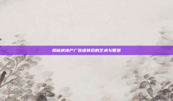 揭秘房地产广告语背后的艺术与智慧