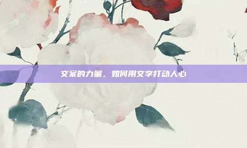 文案的力量,如何用文字打动人心