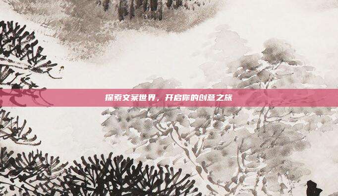 探索文案世界,开启你的创意之旅