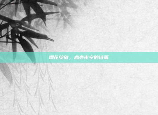 烟花绽放,点亮夜空的诗篇