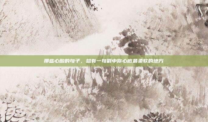 那些心酸的句子，总有一句戳中你心底最柔软的地方