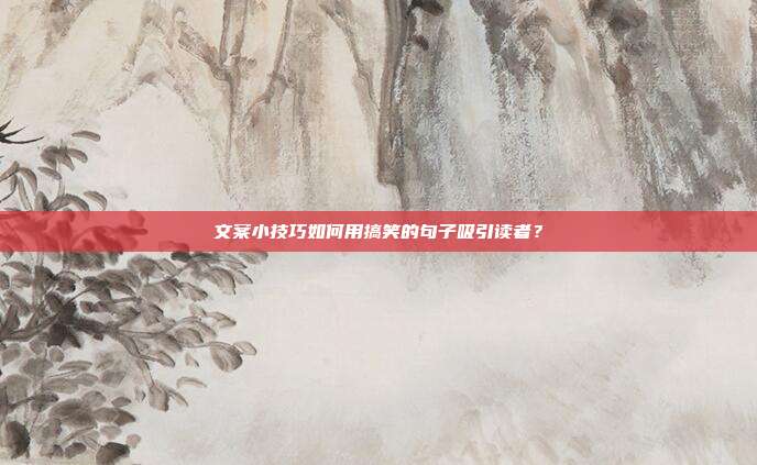 文案小技巧如何用搞笑的句子吸引读者?