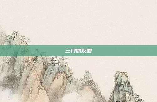 三月朋友圈