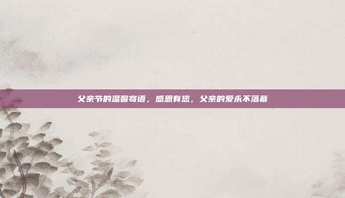 父亲节的温馨寄语,感恩有您,父亲的爱永不落幕