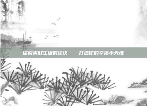 探索美好生活的秘诀——打造你的幸福小天地