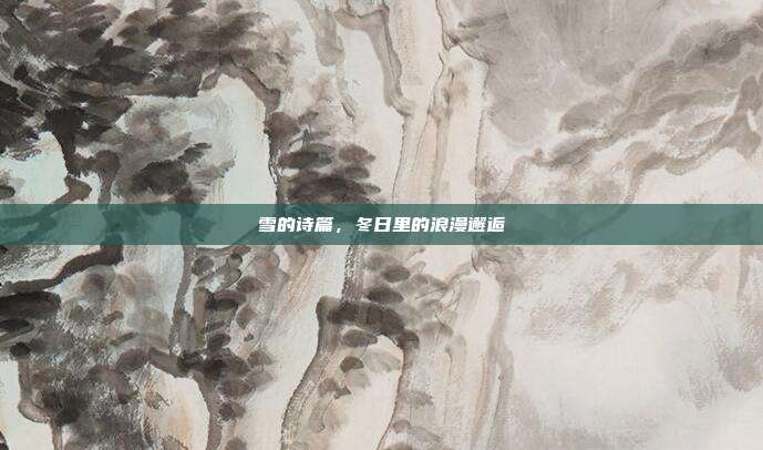 雪的诗篇，冬日里的浪漫邂逅