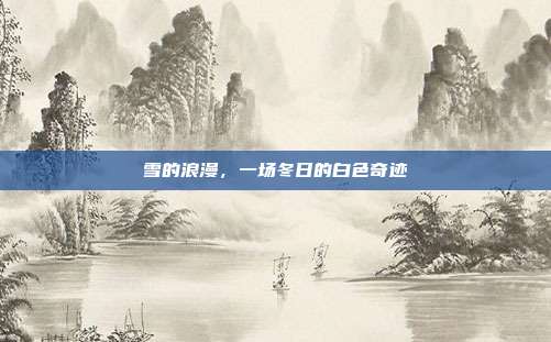 雪的浪漫，一场冬日的白色奇迹