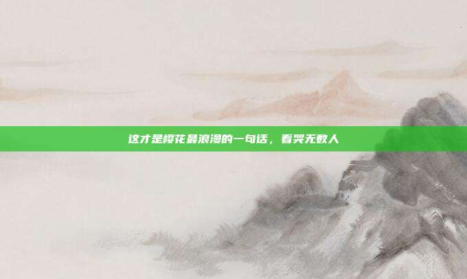 这才是樱花最浪漫的一句话，看哭无数人