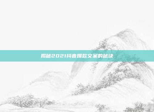 揭秘2021抖音爆款文案的秘诀