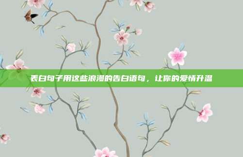 表白句子用这些浪漫的告白语句，让你的爱情升温