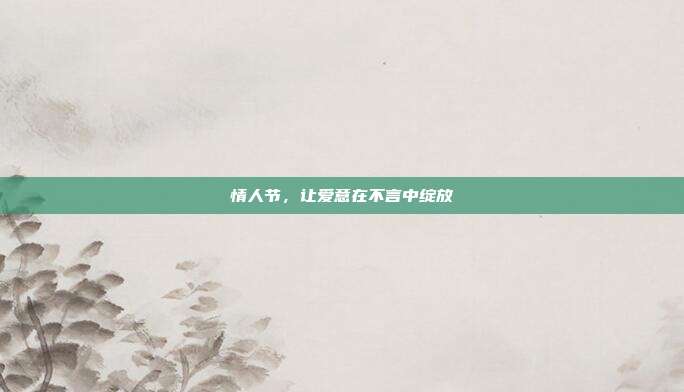情人节，让爱意在不言中绽放