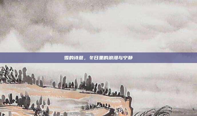 雪的诗意，冬日里的浪漫与宁静