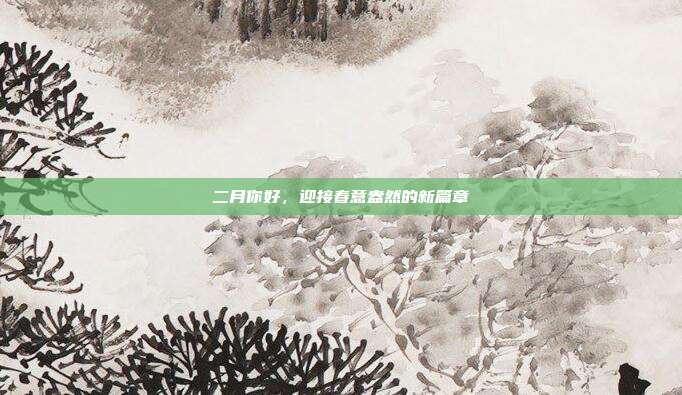 二月你好，迎接春意盎然的新篇章