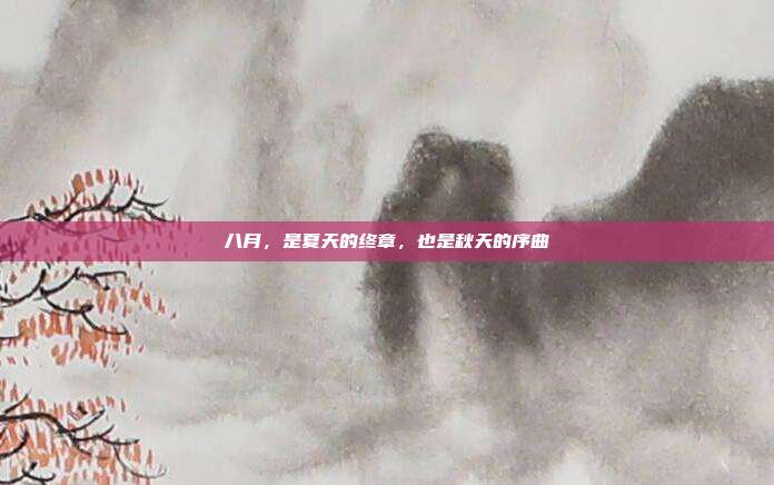 八月，是夏天的终章，也是秋天的序曲