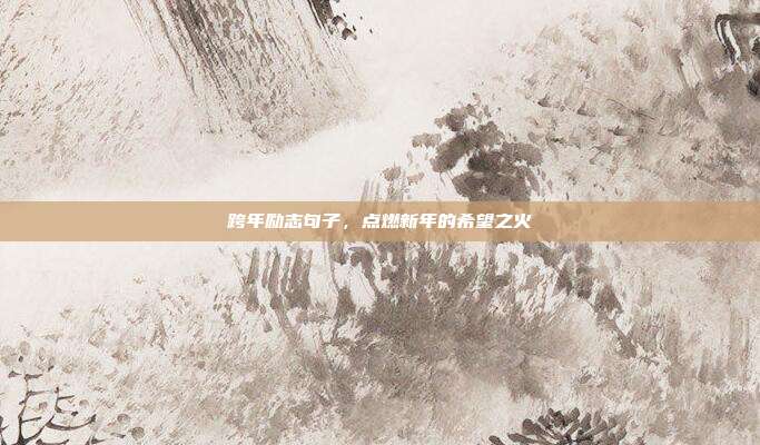 跨年励志句子，点燃新年的希望之火