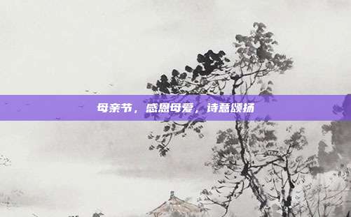 母亲节，感恩母爱，诗意颂扬
